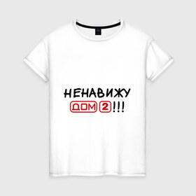 Женская футболка хлопок с принтом Ненавижу дом 2 в Санкт-Петербурге, 100% хлопок | прямой крой, круглый вырез горловины, длина до линии бедер, слегка спущенное плечо | dom 2 | dom2 | дом 2 | дом2