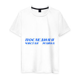 Мужская футболка хлопок с принтом Последняя чистая! в Санкт-Петербурге, 100% хлопок | прямой крой, круглый вырез горловины, длина до линии бедер, слегка спущенное плечо. | 