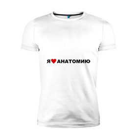 Мужская футболка премиум с принтом Люблю анатомию в Санкт-Петербурге, 92% хлопок, 8% лайкра | приталенный силуэт, круглый вырез ворота, длина до линии бедра, короткий рукав | 