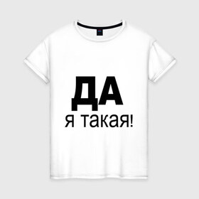 Женская футболка хлопок с принтом ДА Я такая в Санкт-Петербурге, 100% хлопок | прямой крой, круглый вырез горловины, длина до линии бедер, слегка спущенное плечо | 