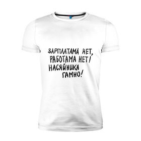 Мужская футболка премиум с принтом зарплатама нет, работама нет! в Санкт-Петербурге, 92% хлопок, 8% лайкра | приталенный силуэт, круглый вырез ворота, длина до линии бедра, короткий рукав | джамшуд | джамшут | насяльника гомноравшан | наша russia | наша раша