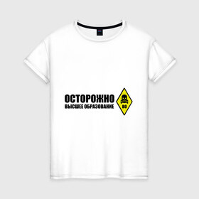 Женская футболка хлопок с принтом Осторожно высшее образование в Санкт-Петербурге, 100% хлопок | прямой крой, круглый вырез горловины, длина до линии бедер, слегка спущенное плечо | 