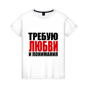 Женская футболка хлопок с принтом Требую любви в Санкт-Петербурге, 100% хлопок | прямой крой, круглый вырез горловины, длина до линии бедер, слегка спущенное плечо | love | и пониманияотношения | любовь | понимание | чувства