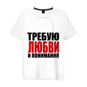 Мужская футболка хлопок с принтом Требую любви в Санкт-Петербурге, 100% хлопок | прямой крой, круглый вырез горловины, длина до линии бедер, слегка спущенное плечо. | love | и пониманияотношения | любовь | понимание | чувства