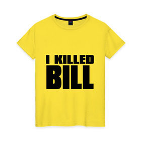 Женская футболка хлопок с принтом I Killed Bill в Санкт-Петербурге, 100% хлопок | прямой крой, круглый вырез горловины, длина до линии бедер, слегка спущенное плечо | тарантино