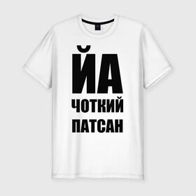 Мужская футболка премиум с принтом Йа чоткий патсан! в Санкт-Петербурге, 92% хлопок, 8% лайкра | приталенный силуэт, круглый вырез ворота, длина до линии бедра, короткий рукав | йа | четкий пацан | чоткий патсан | я