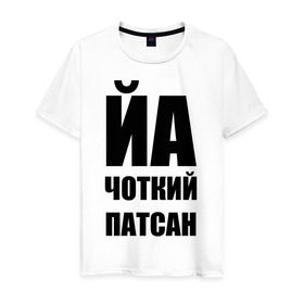 Мужская футболка хлопок с принтом Йа чоткий патсан! в Санкт-Петербурге, 100% хлопок | прямой крой, круглый вырез горловины, длина до линии бедер, слегка спущенное плечо. | йа | четкий пацан | чоткий патсан | я