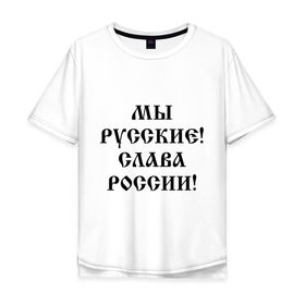 Мужская футболка хлопок Oversize с принтом Мы русские! Слава России! в Санкт-Петербурге, 100% хлопок | свободный крой, круглый ворот, “спинка” длиннее передней части | 