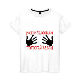 Женская футболка хлопок с принтом Рискни здоровьем, потрогай здесь! в Санкт-Петербурге, 100% хлопок | прямой крой, круглый вырез горловины, длина до линии бедер, слегка спущенное плечо | грудь | здоровье | потрогай | рискнуть