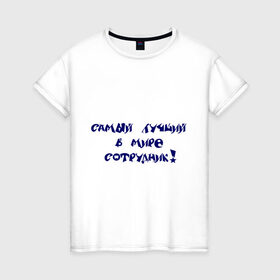 Женская футболка хлопок с принтом Самый лучший в мире сотрудник в Санкт-Петербурге, 100% хлопок | прямой крой, круглый вырез горловины, длина до линии бедер, слегка спущенное плечо | офис | работа | работник | самый лучший в мире | сотрудник