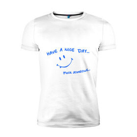 Мужская футболка премиум с принтом Have a nice day в Санкт-Петербурге, 92% хлопок, 8% лайкра | приталенный силуэт, круглый вырез ворота, длина до линии бедра, короткий рукав | день | мат | рожица | смайл | смайлик | улыбка | улыбочка | хороший