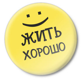 Значок с принтом Жить хорошо в Санкт-Петербурге,  металл | круглая форма, металлическая застежка в виде булавки | жизнь | жить хорошо | настроение | о жизни | позитив | смайл | смайлик | улыбочка | эмоции