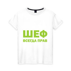 Женская футболка хлопок с принтом Шеф всегда прав в Санкт-Петербурге, 100% хлопок | прямой крой, круглый вырез горловины, длина до линии бедер, слегка спущенное плечо | всегда прав | начальник | подчиненный | работа | руководитель | руководство | шеф