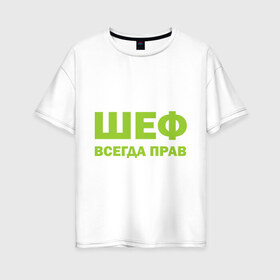 Женская футболка хлопок Oversize с принтом Шеф всегда прав в Санкт-Петербурге, 100% хлопок | свободный крой, круглый ворот, спущенный рукав, длина до линии бедер
 | всегда прав | начальник | подчиненный | работа | руководитель | руководство | шеф