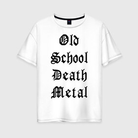 Женская футболка хлопок Oversize с принтом Old school death metal в Санкт-Петербурге, 100% хлопок | свободный крой, круглый ворот, спущенный рукав, длина до линии бедер
 | old school | металлика