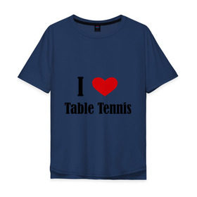 Мужская футболка хлопок Oversize с принтом Я люблю настольный теннис в Санкт-Петербурге, 100% хлопок | свободный крой, круглый ворот, “спинка” длиннее передней части | tennis