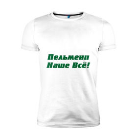 Мужская футболка премиум с принтом Пельмени наше всё! в Санкт-Петербурге, 92% хлопок, 8% лайкра | приталенный силуэт, круглый вырез ворота, длина до линии бедра, короткий рукав | голодный студент | наши пельмени | общяга | пельмени | пельмешки | студенты | универ
