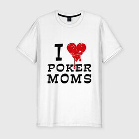 Мужская футболка премиум с принтом I Love Poker Moms в Санкт-Петербурге, 92% хлопок, 8% лайкра | приталенный силуэт, круглый вырез ворота, длина до линии бедра, короткий рукав | 