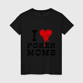 Женская футболка хлопок с принтом I Love Poker Moms в Санкт-Петербурге, 100% хлопок | прямой крой, круглый вырез горловины, длина до линии бедер, слегка спущенное плечо | 