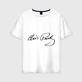Женская футболка хлопок Oversize с принтом Автограф Элвиса Пресли в Санкт-Петербурге, 100% хлопок | свободный крой, круглый ворот, спущенный рукав, длина до линии бедер
 | elvis | presley | rock n roll | певец | подпись | рок музыкант | рок н ролл