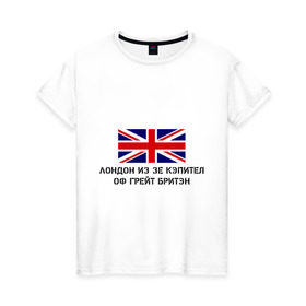 Женская футболка хлопок с принтом Лондон из зе Кэпител оф Грейт Бритэн в Санкт-Петербурге, 100% хлопок | прямой крой, круглый вырез горловины, длина до линии бедер, слегка спущенное плечо | лондон