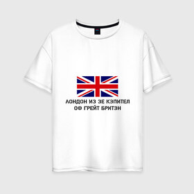 Женская футболка хлопок Oversize с принтом Лондон из зе Кэпител оф Грейт Бритэн в Санкт-Петербурге, 100% хлопок | свободный крой, круглый ворот, спущенный рукав, длина до линии бедер
 | лондон