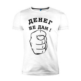 Мужская футболка премиум с принтом Денег не дам в Санкт-Петербурге, 92% хлопок, 8% лайкра | приталенный силуэт, круглый вырез ворота, длина до линии бедра, короткий рукав | денег не дам | деньги | фиг | фига