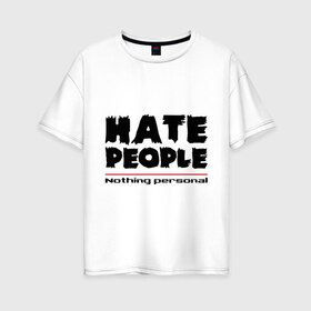 Женская футболка хлопок Oversize с принтом Hate People в Санкт-Петербурге, 100% хлопок | свободный крой, круглый ворот, спущенный рукав, длина до линии бедер
 | hate people | люди | ненавижу людей | ненависть | ничего личного | общество | социопат