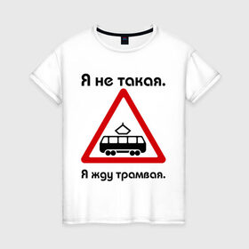 Женская футболка хлопок с принтом Я не такая. Я жду трамвая. в Санкт-Петербурге, 100% хлопок | прямой крой, круглый вырез горловины, длина до линии бедер, слегка спущенное плечо | девушкам | для девушек | жду трамвая | знаки | предупреждение | трамвай | я | я не такая