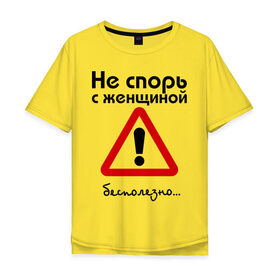Мужская футболка хлопок Oversize с принтом Не спорь с женщиной. Бесполезно. в Санкт-Петербурге, 100% хлопок | свободный крой, круглый ворот, “спинка” длиннее передней части | женщина | мнение | спор | спорить