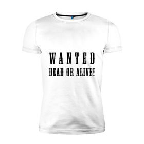 Мужская футболка премиум с принтом Wanted dead or alive в Санкт-Петербурге, 92% хлопок, 8% лайкра | приталенный силуэт, круглый вырез ворота, длина до линии бедра, короткий рукав | бандит | живой | искать | мертвый | объявления | поиск | преступник | разыскивается | розыск