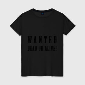 Женская футболка хлопок с принтом Wanted dead or alive в Санкт-Петербурге, 100% хлопок | прямой крой, круглый вырез горловины, длина до линии бедер, слегка спущенное плечо | бандит | живой | искать | мертвый | объявления | поиск | преступник | разыскивается | розыск