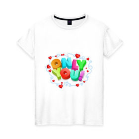 Женская футболка хлопок с принтом Only you в Санкт-Петербурге, 100% хлопок | прямой крой, круглый вырез горловины, длина до линии бедер, слегка спущенное плечо | 