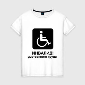 Женская футболка хлопок с принтом Инвалид умственного труда в Санкт-Петербурге, 100% хлопок | прямой крой, круглый вырез горловины, длина до линии бедер, слегка спущенное плечо | инвалид умственного трудаумный | инвалидное кресло | интеллект | мозги | работать | труд | трудиться | ум