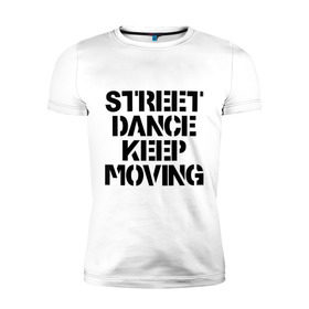 Мужская футболка премиум с принтом Street Dance Keep Moving в Санкт-Петербурге, 92% хлопок, 8% лайкра | приталенный силуэт, круглый вырез ворота, длина до линии бедра, короткий рукав | keep moving | street dance keep movingstreet dance | движение | надпись | уличные танцы
