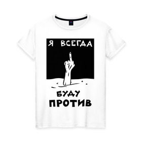 Женская футболка хлопок с принтом Я всегда буду против в Санкт-Петербурге, 100% хлопок | прямой крой, круглый вырез горловины, длина до линии бедер, слегка спущенное плечо | отказ | палец | против | рука