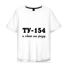 Мужская футболка хлопок Oversize с принтом ТУ-154, а свою ни разу в Санкт-Петербурге, 100% хлопок | свободный крой, круглый ворот, “спинка” длиннее передней части | 154 | верность | измена | любовь | ни разу | отношения | своя | ту 154