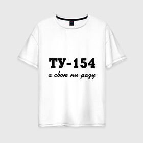 Женская футболка хлопок Oversize с принтом ТУ-154 а свою ни разу в Санкт-Петербурге, 100% хлопок | свободный крой, круглый ворот, спущенный рукав, длина до линии бедер
 | 154 | верность | измена | любовь | ни разу | отношения | своя | ту 154
