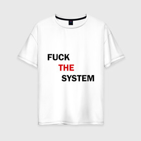 Женская футболка хлопок Oversize с принтом Fuck the system в Санкт-Петербурге, 100% хлопок | свободный крой, круглый ворот, спущенный рукав, длина до линии бедер
 | бороться | законы | мат | мир | система