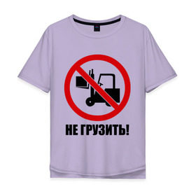 Мужская футболка хлопок Oversize с принтом Не Грузить! в Санкт-Петербурге, 100% хлопок | свободный крой, круглый ворот, “спинка” длиннее передней части | автопогрузчик | грузить | запрет | запрещать | запрещено | не грузить | не загружать