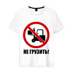 Мужская футболка хлопок с принтом Не Грузить! в Санкт-Петербурге, 100% хлопок | прямой крой, круглый вырез горловины, длина до линии бедер, слегка спущенное плечо. | автопогрузчик | грузить | запрет | запрещать | запрещено | не грузить | не загружать