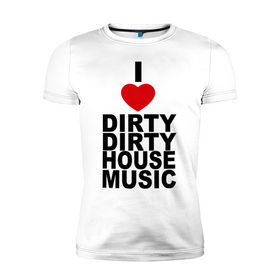 Мужская футболка премиум с принтом I love Dirty House Music в Санкт-Петербурге, 92% хлопок, 8% лайкра | приталенный силуэт, круглый вырез ворота, длина до линии бедра, короткий рукав | dirty house | house. хаус | i love | music | tiesto | музыка | я люблю