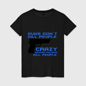 Женская футболка хлопок с принтом Guns dont kill people. Crazy mother fuckers kill people. в Санкт-Петербурге, 100% хлопок | прямой крой, круглый вырез горловины, длина до линии бедер, слегка спущенное плечо | автомат | люди | оружие | пистолет | пуля | стрельба | стрелять