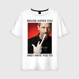 Женская футболка хлопок Oversize с принтом House Hates You And I Hate You To в Санкт-Петербурге, 100% хлопок | свободный крой, круглый ворот, спущенный рукав, длина до линии бедер
 | everybody lies | haus | house | house md | все лгут | доктор | хауз | хаус | хью лори