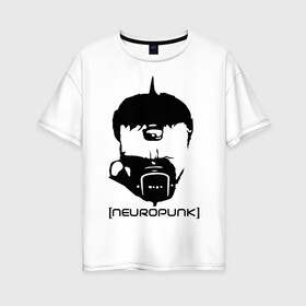 Женская футболка хлопок Oversize с принтом Neuropunk в Санкт-Петербурге, 100% хлопок | свободный крой, круглый ворот, спущенный рукав, длина до линии бедер
 | music | neuropunk | музыка | музыкальные стили | нейрофанк
