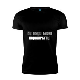 Мужская футболка премиум с принтом Не надо меня нервничать! в Санкт-Петербурге, 92% хлопок, 8% лайкра | приталенный силуэт, круглый вырез ворота, длина до линии бедра, короткий рукав | истерика | крик | нервировать | нервничать | нервный | нервы | эмоции