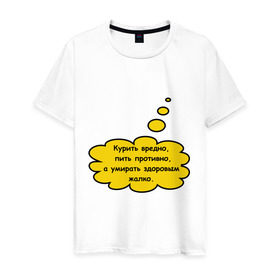 Мужская футболка хлопок с принтом Умирать здоровым жалко! в Санкт-Петербурге, 100% хлопок | прямой крой, круглый вырез горловины, длина до линии бедер, слегка спущенное плечо. | вредные привычки | здоровый | здоровье | никотин | пить