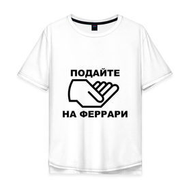 Мужская футболка хлопок Oversize с принтом Подайте на феррари в Санкт-Петербурге, 100% хлопок | свободный крой, круглый ворот, “спинка” длиннее передней части | бедный | богатство | деньги | дорогая | машина | подайте | подаяние | просить | рука | тачка | феррари