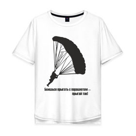 Мужская футболка хлопок Oversize с принтом Боишься прыгать с парашютом - прыгай так! в Санкт-Петербурге, 100% хлопок | свободный крой, круглый ворот, “спинка” длиннее передней части | парашют | парашютизм | скайдайвинг