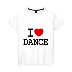 Женская футболка хлопок с принтом I love dance в Санкт-Петербурге, 100% хлопок | прямой крой, круглый вырез горловины, длина до линии бедер, слегка спущенное плечо | club | dance | i love dance | l love | клуб | сердце
